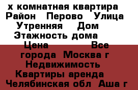 2-х комнатная квартира › Район ­ Перово › Улица ­ Утренняя  › Дом ­ 3 › Этажность дома ­ 5 › Цена ­ 35 000 - Все города, Москва г. Недвижимость » Квартиры аренда   . Челябинская обл.,Аша г.